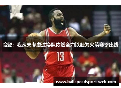 哈登：我从未考虑过换队依然全力以赴为火箭赛季出线