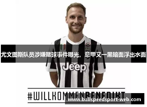 尤文图斯队员涉嫌赌球事件曝光，意甲又一黑暗面浮出水面