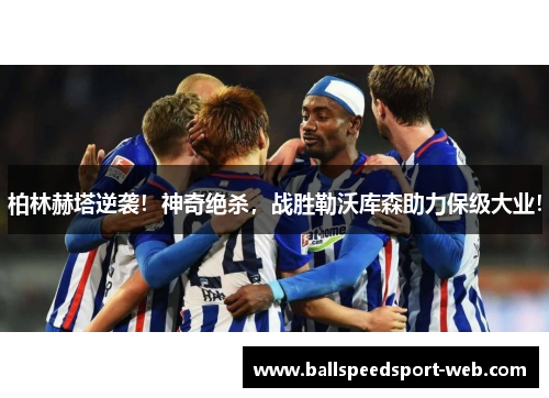 柏林赫塔逆袭！神奇绝杀，战胜勒沃库森助力保级大业！