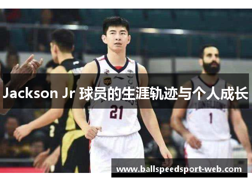 Jackson Jr 球员的生涯轨迹与个人成长