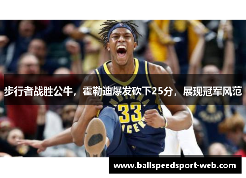 步行者战胜公牛，霍勒迪爆发砍下25分，展现冠军风范