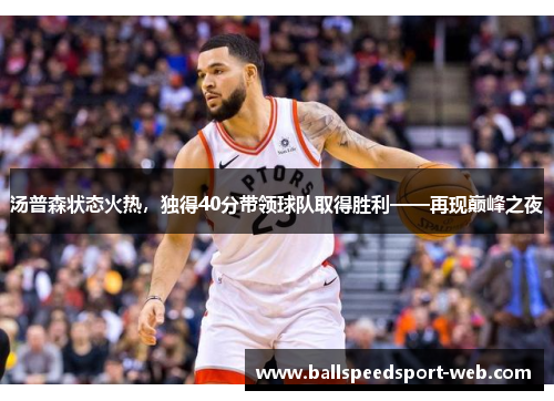 汤普森状态火热，独得40分带领球队取得胜利——再现巅峰之夜