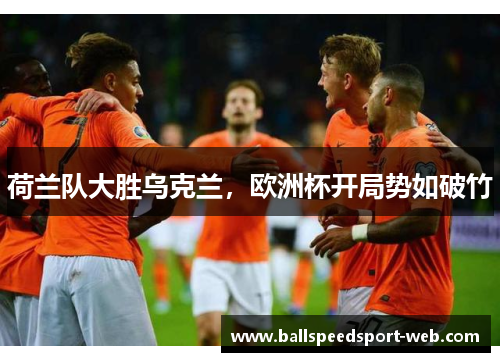 荷兰队大胜乌克兰，欧洲杯开局势如破竹