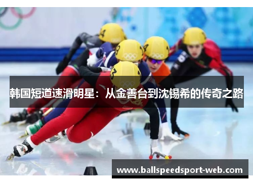 韩国短道速滑明星：从金善台到沈锡希的传奇之路