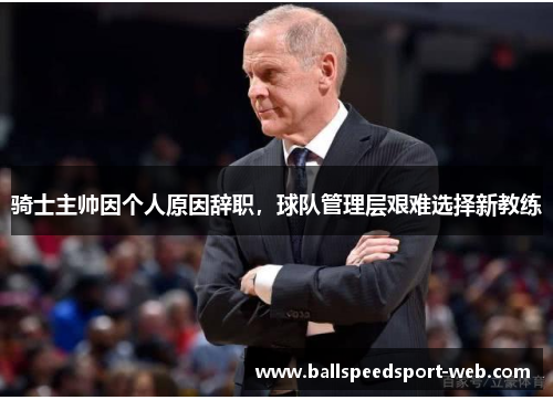 骑士主帅因个人原因辞职，球队管理层艰难选择新教练