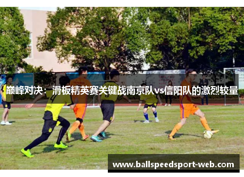 巅峰对决：滑板精英赛关键战南京队vs信阳队的激烈较量